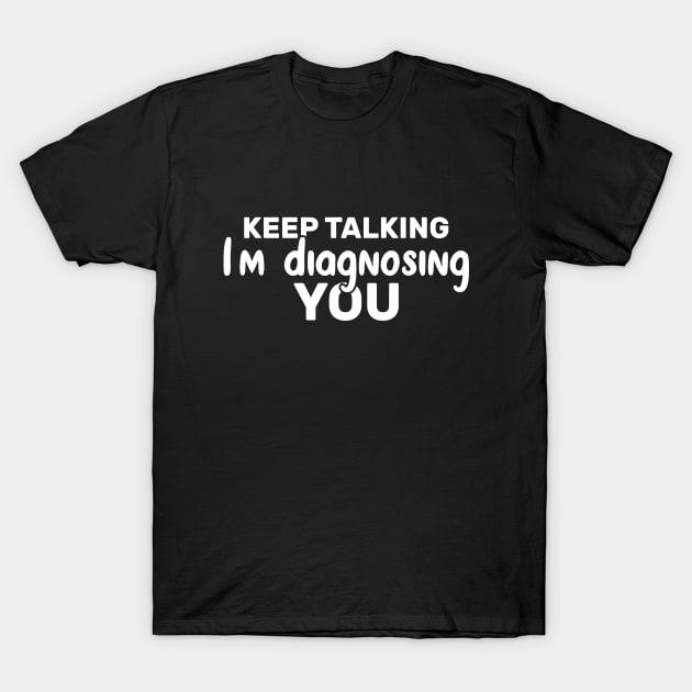 Keep Talking I'm Diagnosing You Funny Psychologist T-Shirt by Azz4art